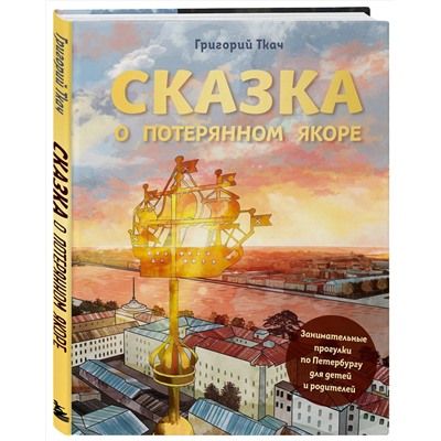 Эксмо Григорий Ткач "Сказка о потерянном якоре. Занимательные прогулки по Петербургу для детей и родителей"