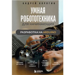 Эксмо Андрей Корягин "Умная робототехника для начинающих. Разработка на Arduino"