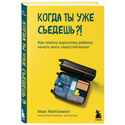 Эксмо Марк МакКонвилл "Когда ты уже съедешь?! Как помочь взрослому ребенку начать жить самостоятельно"