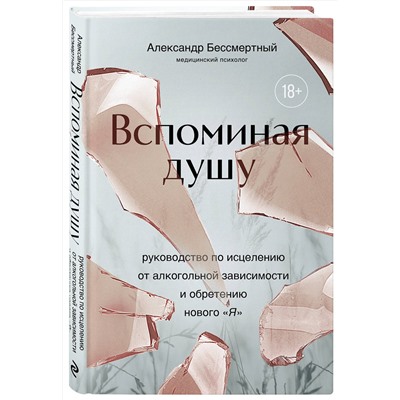 Эксмо Александр Бессмертный "Вспоминая душу. Руководство по исцелению от алкогольной зависимости и обретению нового "Я""