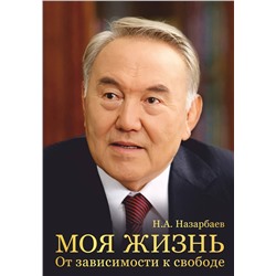 Эксмо Н. А. Назарбаев "Моя жизнь. От зависимости к свободе. Автобиография первого президента Казахстана"