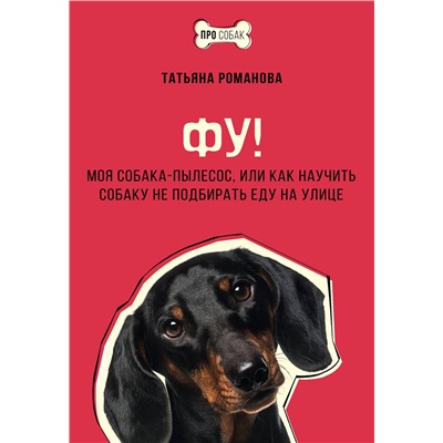 АСТ Татьяна Романова "Фу! Моя собака-пылесос, или Как научить собаку не подбирать еду на улице"