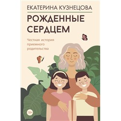 АСТ Екатерина Кузнецова "Рожденные сердцем. Честная история приемного родительства"