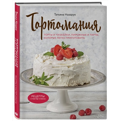 Эксмо Татьяна Назарук "Тортомания. Торты и пирожные, чизкейки и тарты, которые легко приготовить"