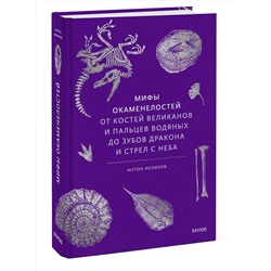Эксмо Антон Нелихов "Мифы окаменелостей. От костей великанов и пальцев водяных до зубов дракона и стрел с неба"