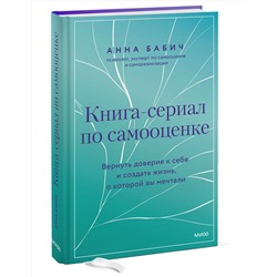 Эксмо Анна Бабич "Книга-сериал по самооценке. Вернуть доверие к себе и создать жизнь, о которой вы мечтали"