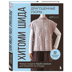 Эксмо Хитоми Шида "Драгоценные узоры Хитоми Шида. Новые модели haute couture для вязания на спицах. 22 уникальных дизайна"