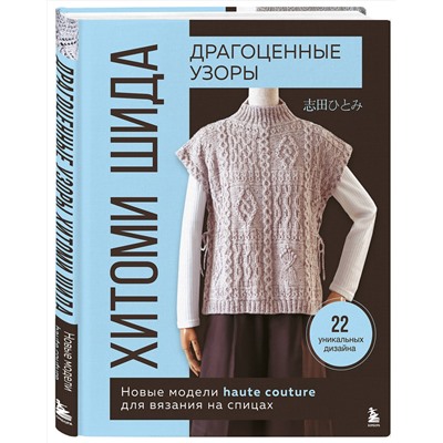 Эксмо Хитоми Шида "Драгоценные узоры Хитоми Шида. Новые модели haute couture для вязания на спицах. 22 уникальных дизайна"