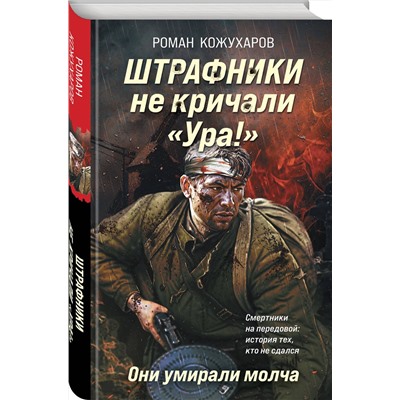 Эксмо Роман Кожухаров "Штрафники не кричали «Ура!». Они умирали молча"