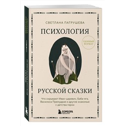 Эксмо Светлана Патрушева "Психология русской сказки. Что скрывают Иван Царевич, Баба Яга, Василиса Премудрая и другие знакомые с детства герои"