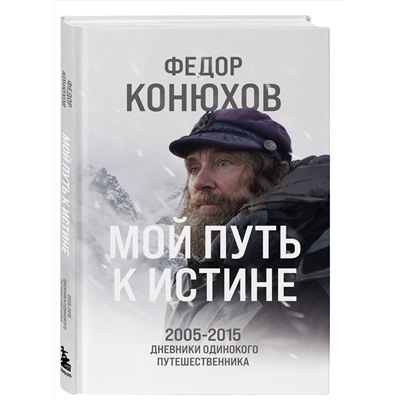 Эксмо Федор Конюхов "Мой путь к истине. 2005-2015 дневники одинокого путешественника"