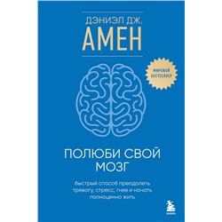 Эксмо Дэниэл Дж. Амен "Полюби свой мозг. Быстрый способ преодолеть тревогу, стресс, гнев и начать полноценно жить"