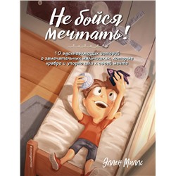Эксмо Эллен Миллс "Не бойся мечтать! 10 вдохновляющих историй о замечательных мальчишках, которые храбро и упорно шли к своей мечте"