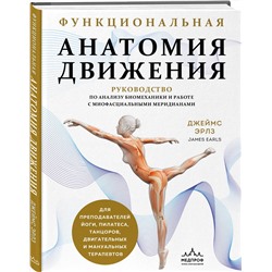 Эксмо Джеймс Эрлз "Функциональная анатомия движения. Руководство по анализу биомеханики и работе с миофасциальными меридианами"
