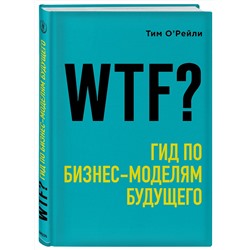 Эксмо Тим О'Рейли "WTF?: Гид по бизнес-моделям будущего"
