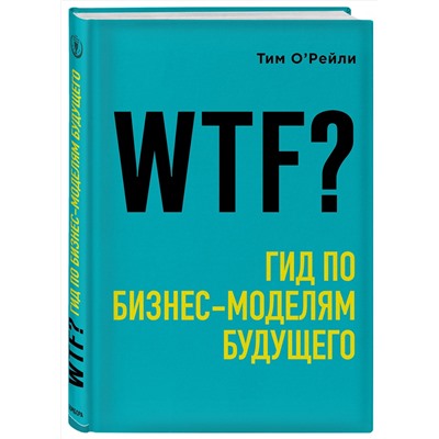 Эксмо Тим О'Рейли "WTF?: Гид по бизнес-моделям будущего"