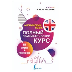 АСТ З. Н. Игнашина "Английский язык. Все правила + упражнения. Полный грамматический курс"