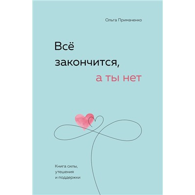 Эксмо Ольга Примаченко "Всё закончится, а ты нет. Книга силы, утешения и поддержки"