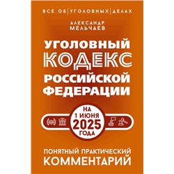 АСТ Александр Мельчаев "Уголовный кодекс Российской Федерации на 1 июня 2025 года. Понятный практический комментарий"