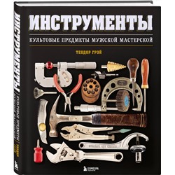Эксмо Теодор Грэй "Инструменты. Культовые предметы мужской мастерской"