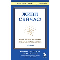 Эксмо Элизабет Кюблер-Росс, Дэвид А. Кесслер "Живи сейчас! Уроки жизни от людей, которые видели смерть (3-е издание)"