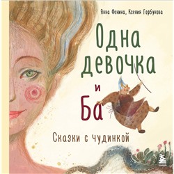 Эксмо Анна Фенина, Ксения Горбунова "Одна девочка и Ба. Сказки с чудинкой"