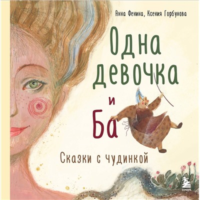 Эксмо Анна Фенина, Ксения Горбунова "Одна девочка и Ба. Сказки с чудинкой"