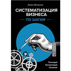Эксмо Денис Шешуков "Систематизация бизнеса по шагам. Планируй, контролируй, нанимай"