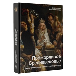 АСТ Мишаненкова Е.А. "Прожорливое Средневековье. Ужины для королей и закуски для прислуги"