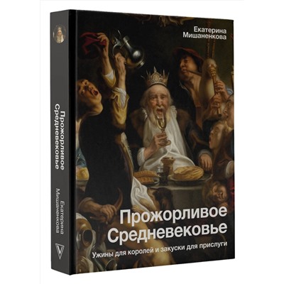 АСТ Мишаненкова Е.А. "Прожорливое Средневековье. Ужины для королей и закуски для прислуги"