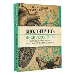 АСТ Ренат Атаев, Руслан Латыпов "Биологично: экспресс-курс для тех, кто нервно фотосинтезировал в школе"
