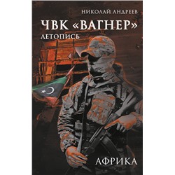 АСТ Николай Андреев "ЧВК «Вагнер». Летопись: Африка"