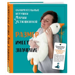 Эксмо Мария Устюшкина "Размер имеет значение. Обнимательные игрушки Марии Устюшкиной. Интерактивное практическое пособие с видеоуроками по вязанию крючком"