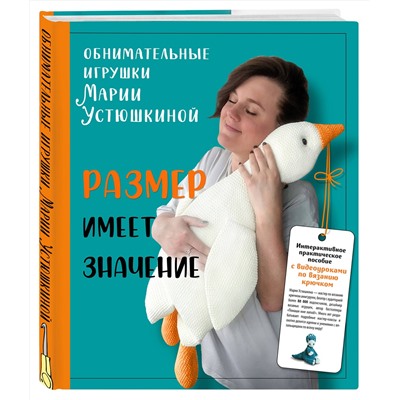 Эксмо Мария Устюшкина "Размер имеет значение. Обнимательные игрушки Марии Устюшкиной. Интерактивное практическое пособие с видеоуроками по вязанию крючком"
