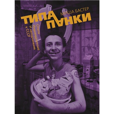 АСТ Миша Бастер "Типа панки. Опыты индивидуализма и неподчинения в СССР"