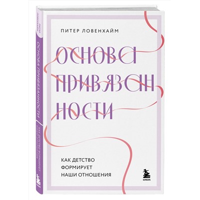 Эксмо Питер Ловенхайм "Основа привязанности. Как детство формирует наши отношения"