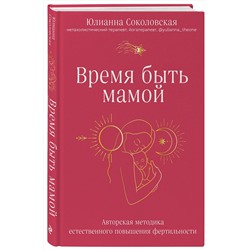 Эксмо Юлианна Соколовская "Время быть мамой. Авторская методика естественного повышения фертильности"