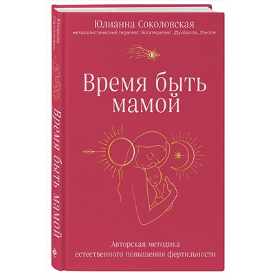 Эксмо Юлианна Соколовская "Время быть мамой. Авторская методика естественного повышения фертильности"