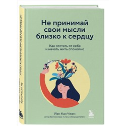 Эксмо Йен Кан Чжен "Не принимай свои мысли близко к сердцу. Как отстать от себя и начать жить спокойно"