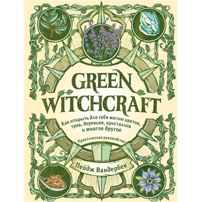 Эксмо Пейдж Вандербек "Green Witchcraft. Как открыть для себя магию цветов, трав, деревьев, кристаллов и многое другое. Практическое руководство"