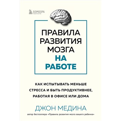 Эксмо Джон Медина "Правила развития мозга на работе. Как испытывать меньше стресса и быть продуктивнее, работая в офисе или дома"
