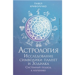 АСТ Павел Криворучко "Астрология. Исследование символики планет и зодиака. Системный подход к изучению"