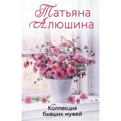 Эксмо Татьяна Алюшина "Коллекция бывших мужей"