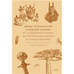 Эксмо Ирина Татаровская "Мифы тропической и южной Африки. От «Съедобного Неба» до ритуальных масок и птицы-молнии"