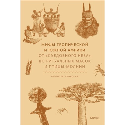 Эксмо Ирина Татаровская "Мифы тропической и южной Африки. От «Съедобного Неба» до ритуальных масок и птицы-молнии"