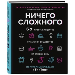 Эксмо Татьяна Калягина "Ничего сложного. 60 простых рецептов от закусок до десертов на каждый день. Популярные блюда из «ТикТок»"
