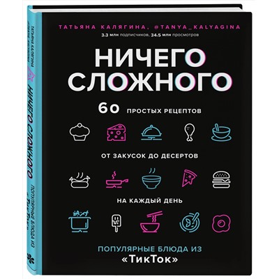 Эксмо Татьяна Калягина "Ничего сложного. 60 простых рецептов от закусок до десертов на каждый день. Популярные блюда из «ТикТок»"