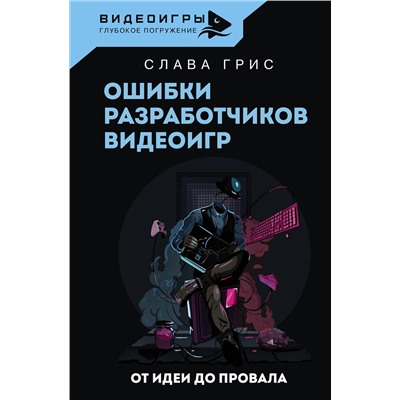 АСТ Слава Грис "Ошибки разработчиков видеоигр. От идеи до провала"