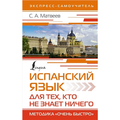 АСТ С. А. Матвеев "Испанский язык для тех, кто не знает НИЧЕГО. Методика «Очень быстро»"