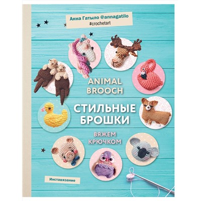 Эксмо Анна Гатыло "Инставязание. Animal brooch. Стильные брошки, связанные крючком"